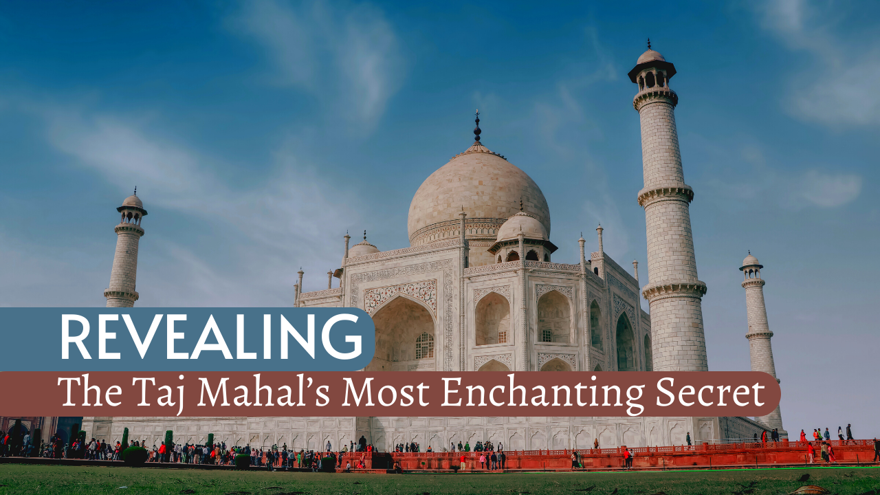 Revealing the Taj Mahal’s Most Enchanting Secrets